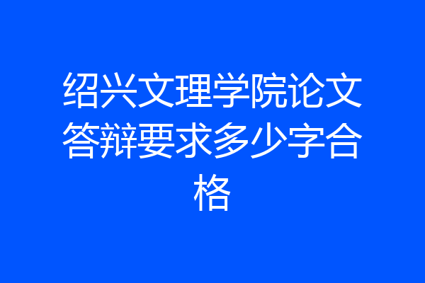 绍兴文理学院论文答辩要求多少字合格
