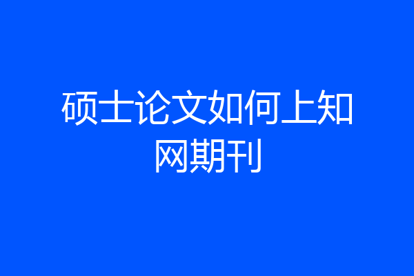 硕士论文如何上知网期刊
