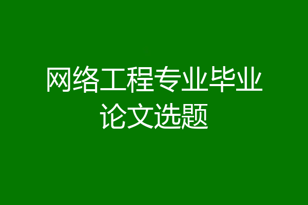 网络工程专业毕业论文选题