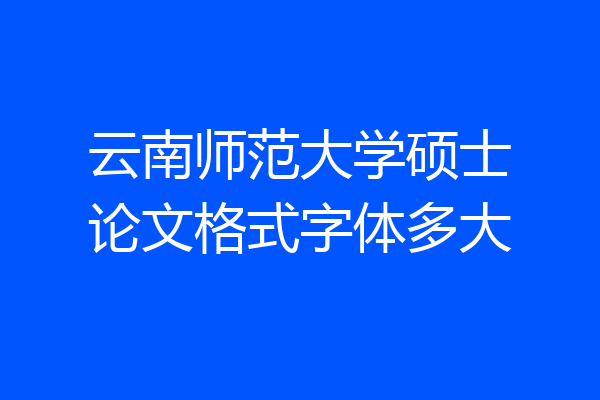 云南师范大学硕士论文格式字体多大