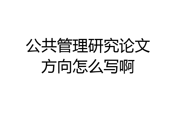 公共管理研究论文方向怎么写啊