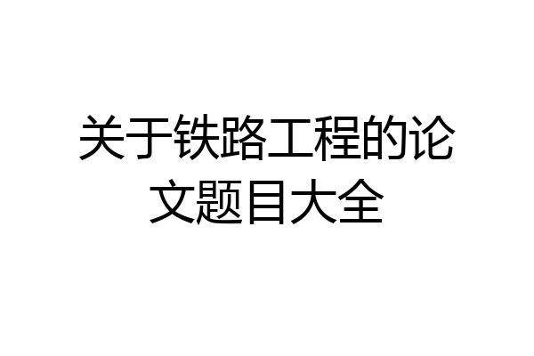 关于铁路工程的论文题目大全