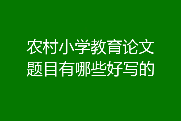 农村小学教育论文题目有哪些好写的