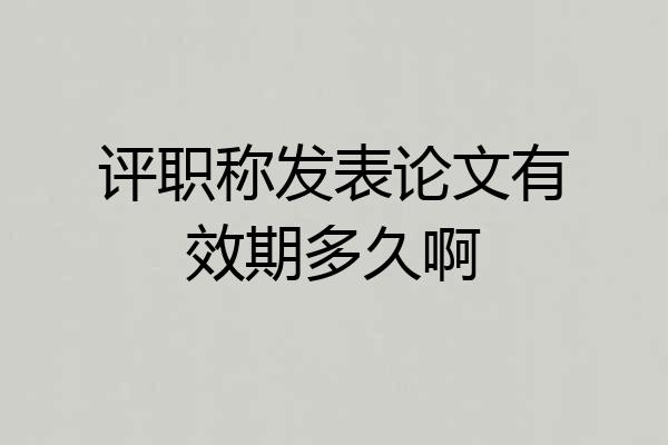 评职称发表论文有效期多久啊