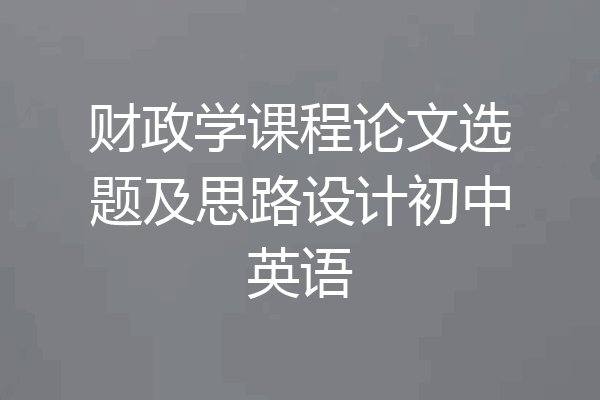 财政学课程论文选题及思路设计初中英语