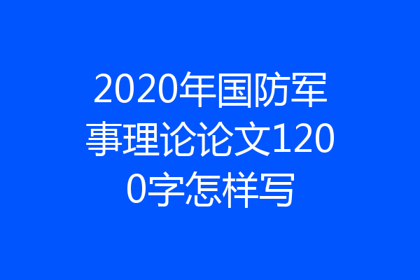 2020年国防军事理论论文1200字怎样写