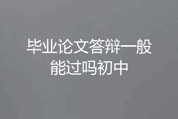 毕业论文答辩一般能过吗初中