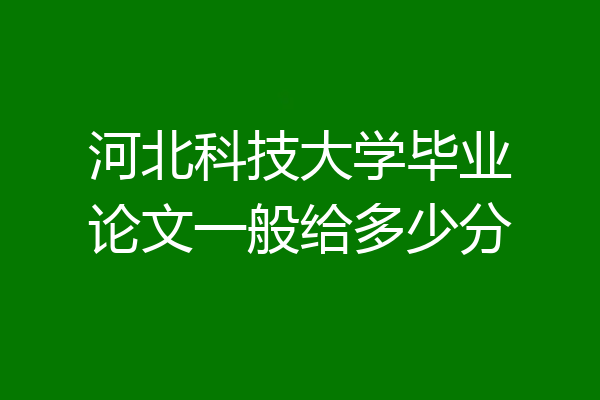 河北科技大学毕业论文一般给多少分