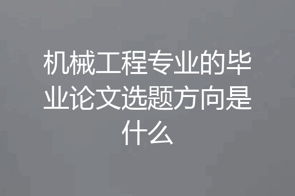 机械工程专业的毕业论文选题方向是什么