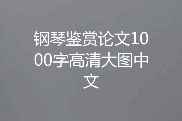 钢琴鉴赏论文1000字高清大图中文