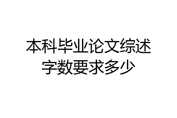 本科毕业论文综述字数要求多少