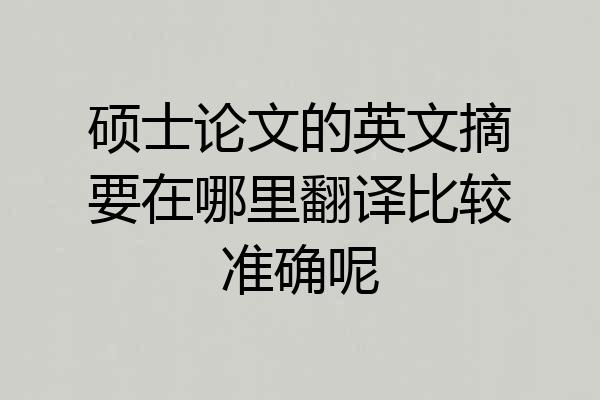 硕士论文的英文摘要在哪里翻译比较准确呢