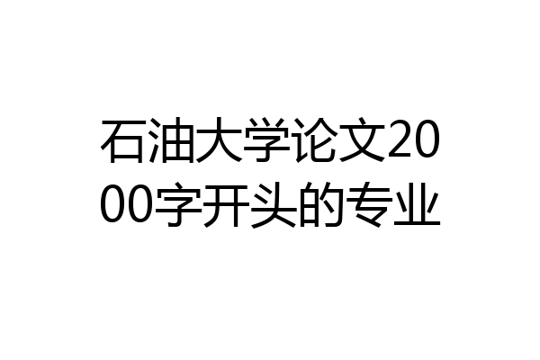 石油大学论文2000字开头的专业