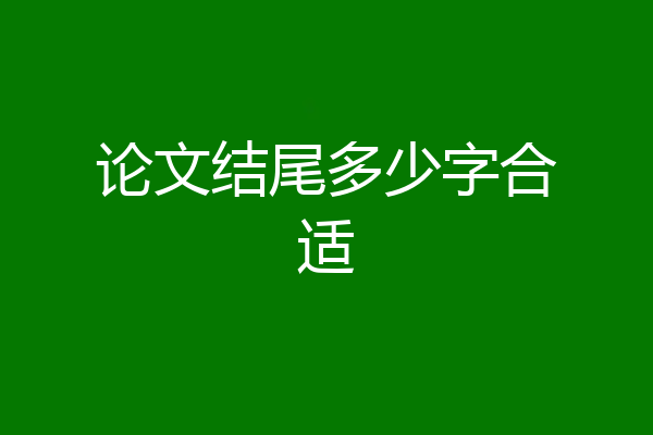 论文结尾多少字合适