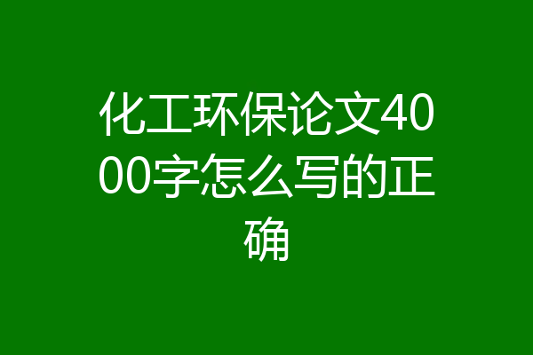 化工环保论文4000字怎么写的正确
