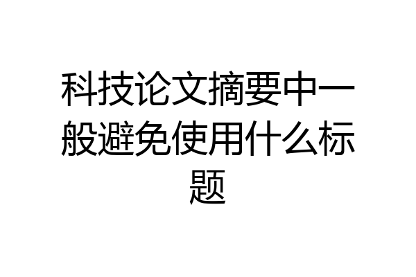 科技论文摘要中一般避免使用什么标题