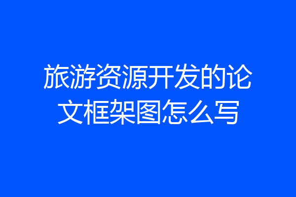 旅游资源开发的论文框架图怎么写