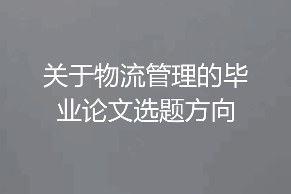 关于物流管理的毕业论文选题方向