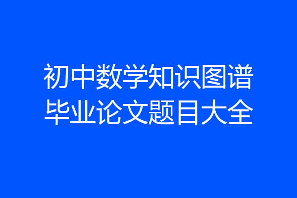 初中数学知识图谱毕业论文题目大全