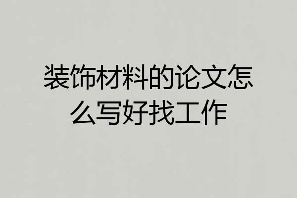 装饰材料的论文怎么写好找工作