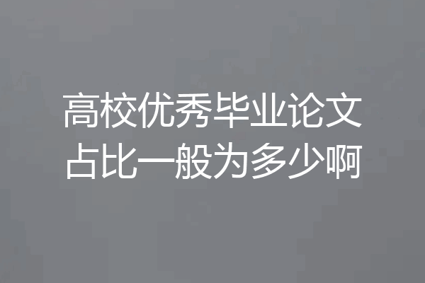 高校优秀毕业论文占比一般为多少啊