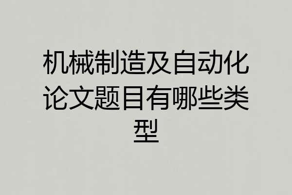 机械制造及自动化论文题目有哪些类型