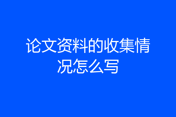 论文资料的收集情况怎么写