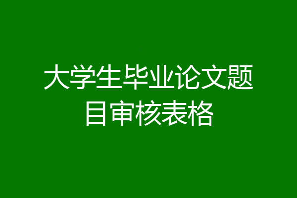大学生毕业论文题目审核表格