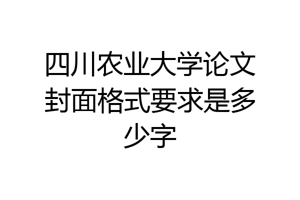四川农业大学论文封面格式要求是多少字