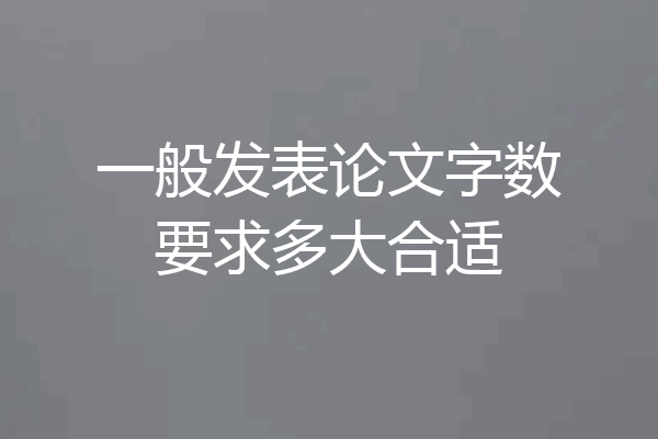 一般发表论文字数要求多大合适