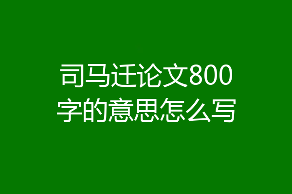 司马迁论文800字的意思怎么写