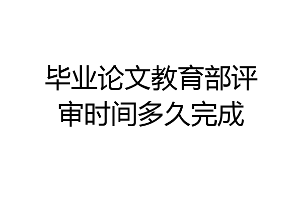 毕业论文教育部评审时间多久完成