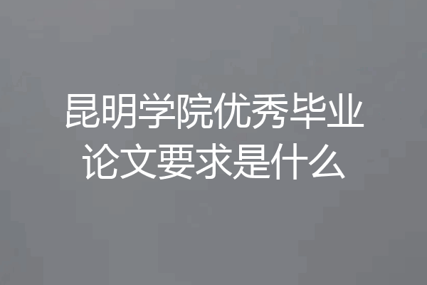 昆明学院优秀毕业论文要求是什么