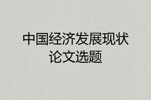 中国经济发展现状论文选题