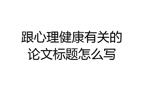 跟心理健康有关的论文标题怎么写