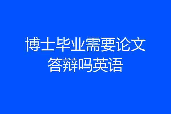 博士毕业需要论文答辩吗英语