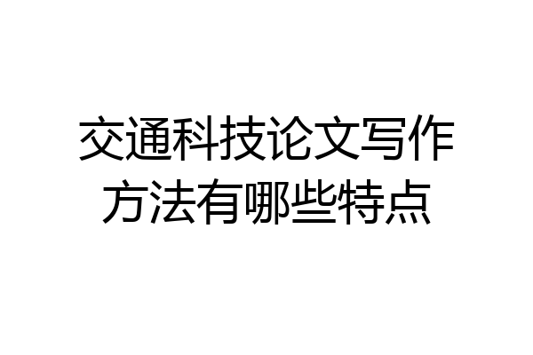 交通科技论文写作方法有哪些特点