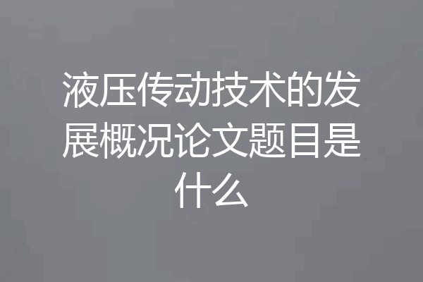液压传动技术的发展概况论文题目是什么