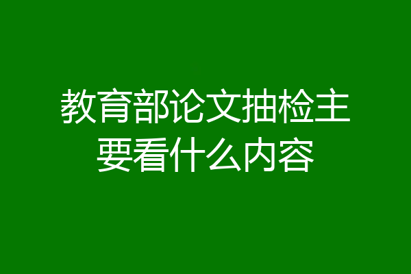 教育部论文抽检主要看什么内容