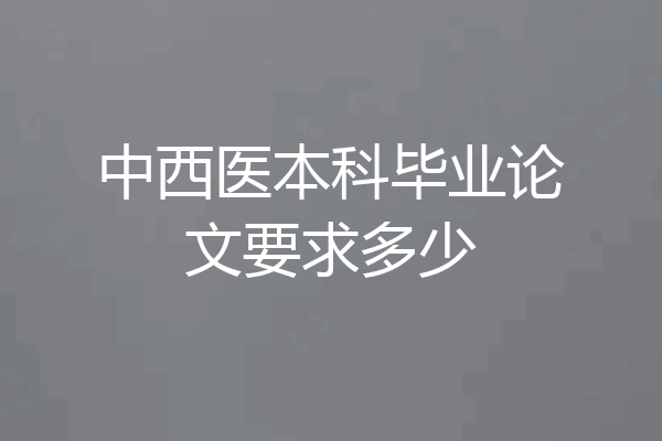 中西医本科毕业论文要求多少