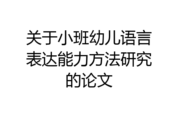 关于小班幼儿语言表达能力方法研究的论文