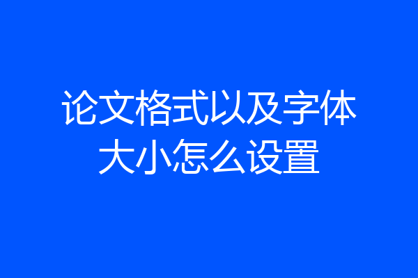 论文格式以及字体大小怎么设置