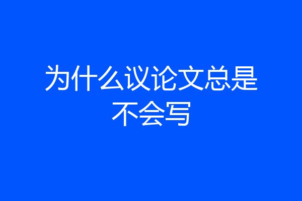 为什么议论文总是不会写