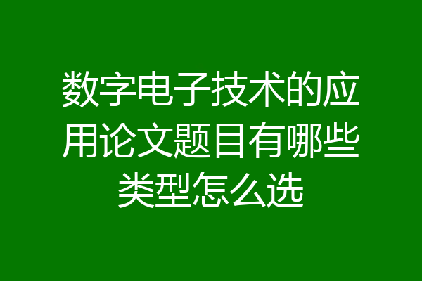 数字电子技术的应用论文题目有哪些类型怎么选