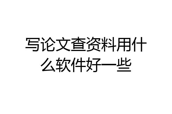 写论文查资料用什么软件好一些