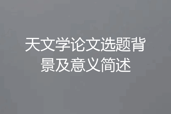 天文学论文选题背景及意义简述
