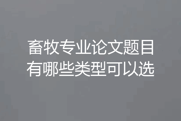 畜牧专业论文题目有哪些类型可以选
