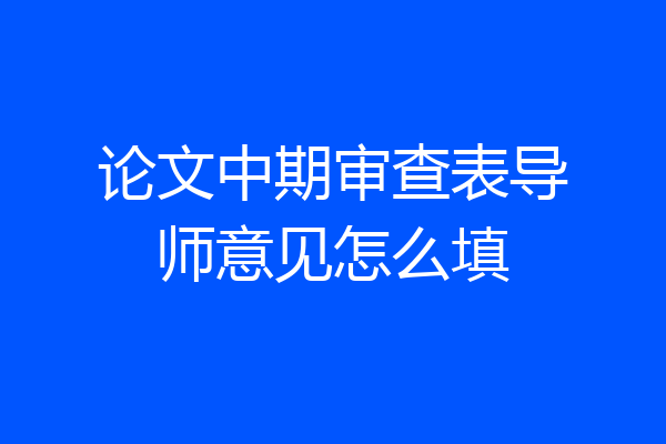 论文中期审查表导师意见怎么填