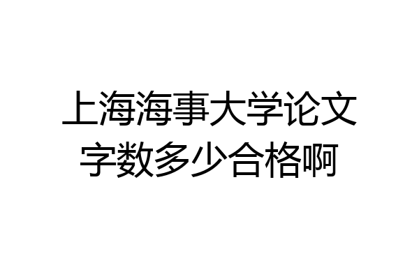 上海海事大学论文字数多少合格啊