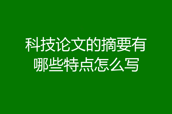 科技论文的摘要有哪些特点怎么写